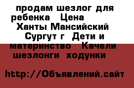 продам шезлог для ребенка › Цена ­ 1 000 - Ханты-Мансийский, Сургут г. Дети и материнство » Качели, шезлонги, ходунки   